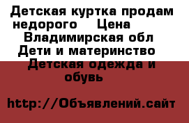 Детская куртка продам недорого. › Цена ­ 500 - Владимирская обл. Дети и материнство » Детская одежда и обувь   